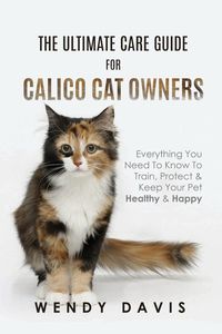 The Ultimate Care Guide For Calico Cat Owners - Davis Wendy