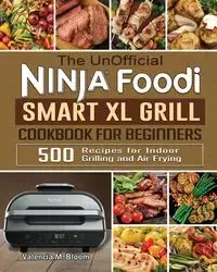 The UnOfficial Ninja Foodi Smart XL Grill Cookbook for Beginners - Valencia M. Bloom