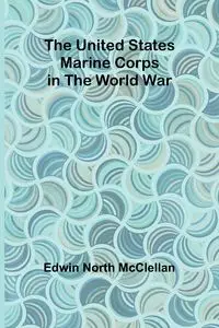 The United States Marine Corps in the World War - Edwin North McClellan