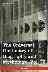 The Universal Dictionary of Biography and Mythology, Vol. IV (in Four Volumes) - Thomas Joseph