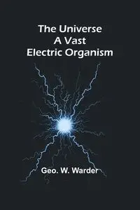 The Universe a Vast Electric Organism - W. Warder Geo.