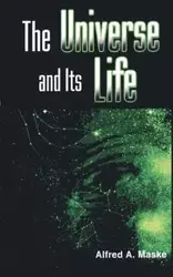 The Universe and Its Life - Alfred A. Maske