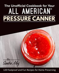 The Unofficial Cookbook for Your All American® Pressure Canner - May Sandra