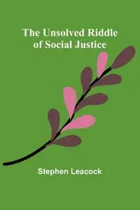 The Unsolved Riddle of Social Justice - Stephen Leacock