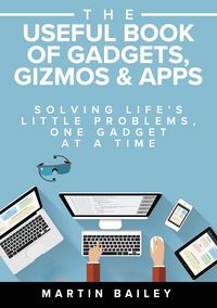 The Useful Book of Gadgets, Gizmos & Apps - Bailey Martin