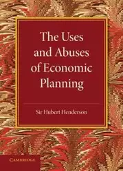 The Uses and Abuses of Economic Planning - Hubert Henderson