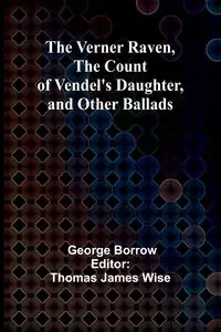 The Verner Raven, The Count of Vendel's Daughter, and Other Ballads - George Borrow