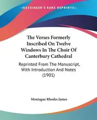 The Verses Formerly Inscribed On Twelve Windows In The Choir Of Canterbury Cathedral - James Montague Rhodes