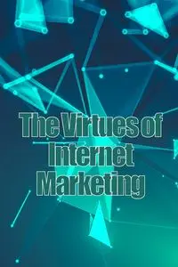 The Virtues of Internet Marketing - Henry Kopke