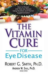 The Vitamin Cure for Eye Disease - Robert G. Smith Ph.D.