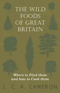 The Wild Foods of Great Britain Where to Find them and how to Cook them - Cameron L. C. R.