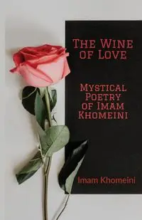 The Wine of Love - Mystical Poetry of Imam Khomeini - Khomeini Ruhollah