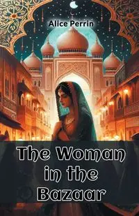 The Woman in the Bazaar - Alice Perrin