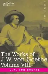 The Works of J.W. von Goethe, Vol. VIII (in 14 volumes) - von Goethe Johann Wolfgang