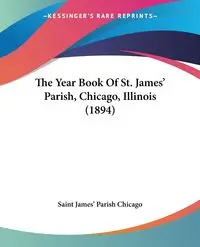 The Year Book Of St. James' Parish, Chicago, Illinois (1894) - Saint James' Parish Chicago