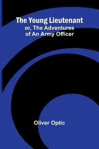 The Young Lieutenant; or, The Adventures of an Army Officer - Oliver Optic