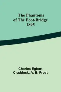 The phantoms of the foot-bridge;1895 - Charles Craddock Egbert