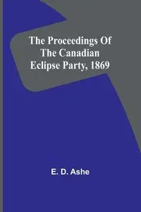 The proceedings of the Canadian Eclipse Party, 1869 - D. Ashe E.