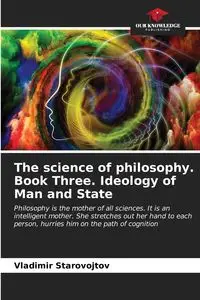 The science of philosophy. Book Three. Ideology of Man and State - Starovojtov Vladimir