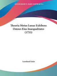 Theoria Motus Lunae Exhibens Omnes Eius Inaequalitates (1753) - Euler Leonhard