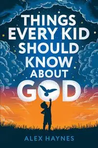 Things Every Kid Should Know About God - Alex Haynes