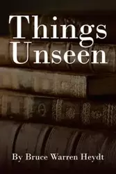 Things Unseen - Bruce Warren Heydt