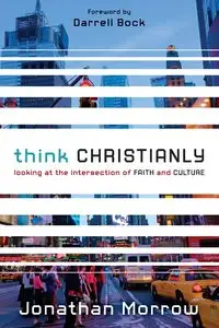 Think Christianly - Jonathan Morrow