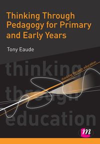 Thinking Through Pedagogy for Primary and Early Years - Tony Eaude