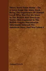 Thirty Years From Home - Or, A Voice From The Main Deck -  Being The Experience Of Samuel Leech Who Was For Six Years In The British And American Navies Was Captured In The British Frigate Macedonian  Afterwards Entered The American Navy, And Was Taken I 