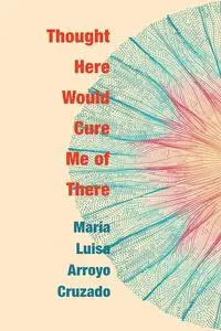 Thought Here Would Cure Me of There - Maria Luisa Arroyo Cruzado