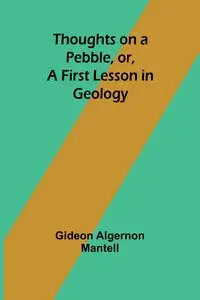 Thoughts on a Pebble, or, A First Lesson in Geology - Mantell Gideon Algernon
