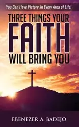 Three Things Your Faith Will Bring You - Badejo Ebenezer A.