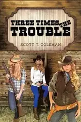 Three Times the Trouble - Coleman Scott T.