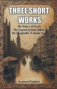 Three short works The Dance of Death The Legend of Saint-Julian the Hospitaller A Simple Soul - Flaubert Gustave