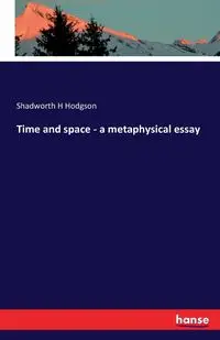 Time and space - a metaphysical essay - Hodgson Shadworth H