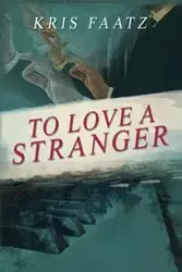To Love A Stranger - Kris Faatz