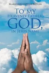 To My Heavenly Father, God, In Jesus Name - Marilynn Belton Cephas