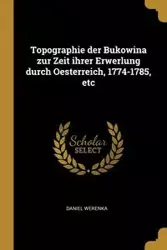 Topographie der Bukowina zur Zeit ihrer Erwerlung durch Oesterreich, 1774-1785, etc - Daniel Werenka