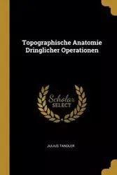 Topographische Anatomie Dringlicher Operationen - Julius Tandler