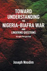 Toward Understanding The Nigeria-Biafra War and Lingering Questions - Joseph Nnodim