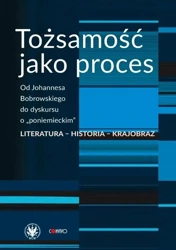 Tożsamość jako proces. Od Johannesa Bobrowskiego.. - red. Anna Damięcka-Wójcik, Anna Matysiak