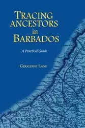 Tracing Your Ancestors in Barbados. a Practical Guide - Lane Geraldine