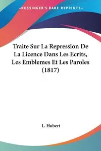 Traite Sur La Repression De La Licence Dans Les Ecrits, Les Emblemes Et Les Paroles (1817) - Hubert L.