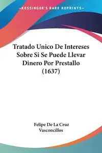 Tratado Unico De Intereses Sobre Si Se Puede Llevar Dinero Por Prestallo (1637) - Felipe Cruz Vasconcillos De La