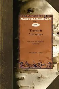 Travels & Adventures in Canada and the Indian Territories Between the Years 1760 and 1776 - Henry Alexander