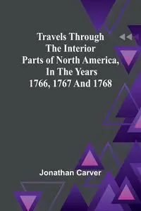 Travels Through the Interior Parts of North America, In the Years 1766, 1767 and 1768 - Jonathan Carver