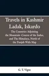 Travels in Kashmir Ladak, Iskardo, the Countries Adjoning the Mountain -Course of the Indus, and The Himalya , North of the Punjab With Map - Vigne G. T.