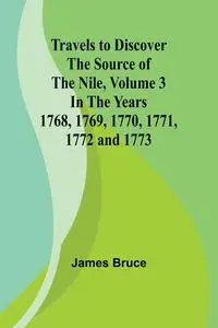 Travels to Discover the Source of the Nile, Volume 3 In the years 1768, 1769, 1770, 1771, 1772 and 1773 - Bruce James