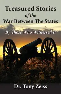 Treasured Stories of the War Between The States By Those Who Witnessed It - Tony Zeiss Dr.