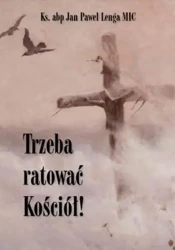 Trzeba ratować Kościół! - Jan Paweł Lenga MIC